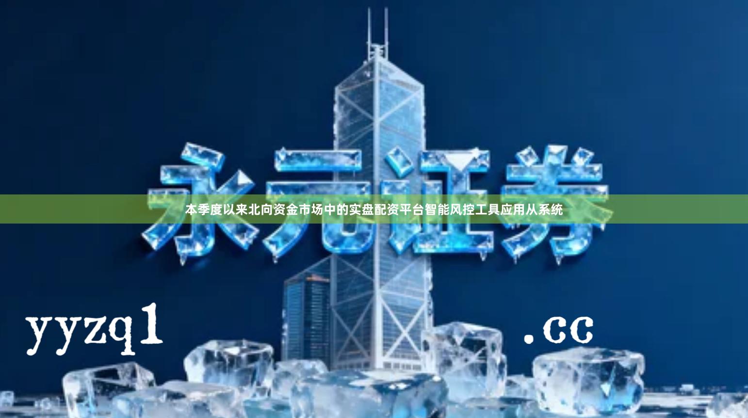 本季度以来北向资金市场中的实盘配资平台智能风控工具应用从系统