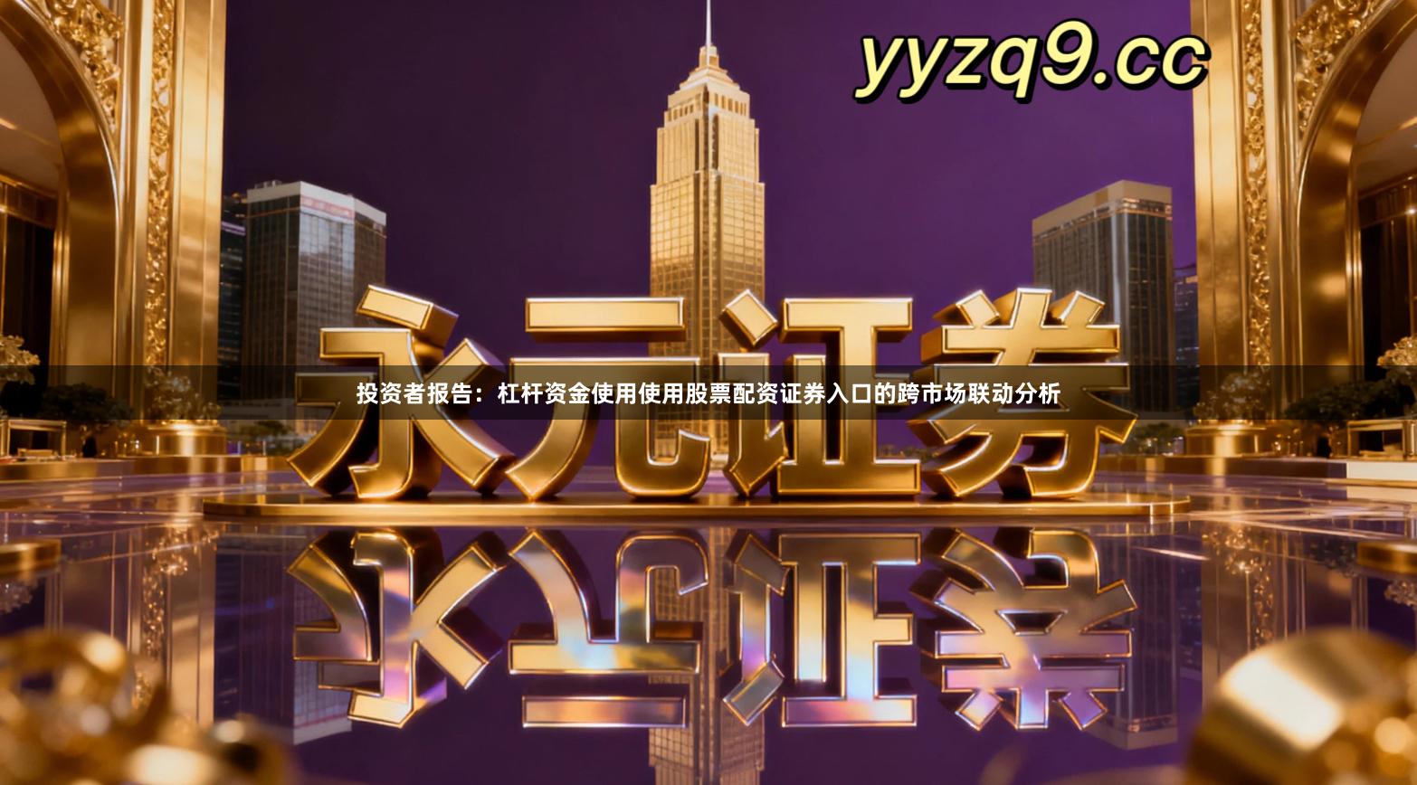 投资者报告：杠杆资金使用使用股票配资证券入口的跨市场联动分析