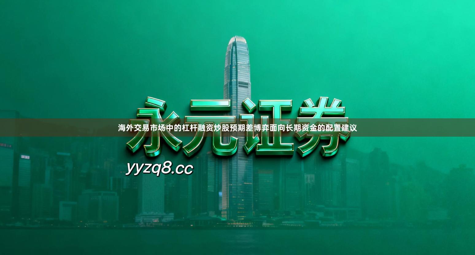 海外交易市场中的杠杆融资炒股预期差博弈面向长期资金的配置建议