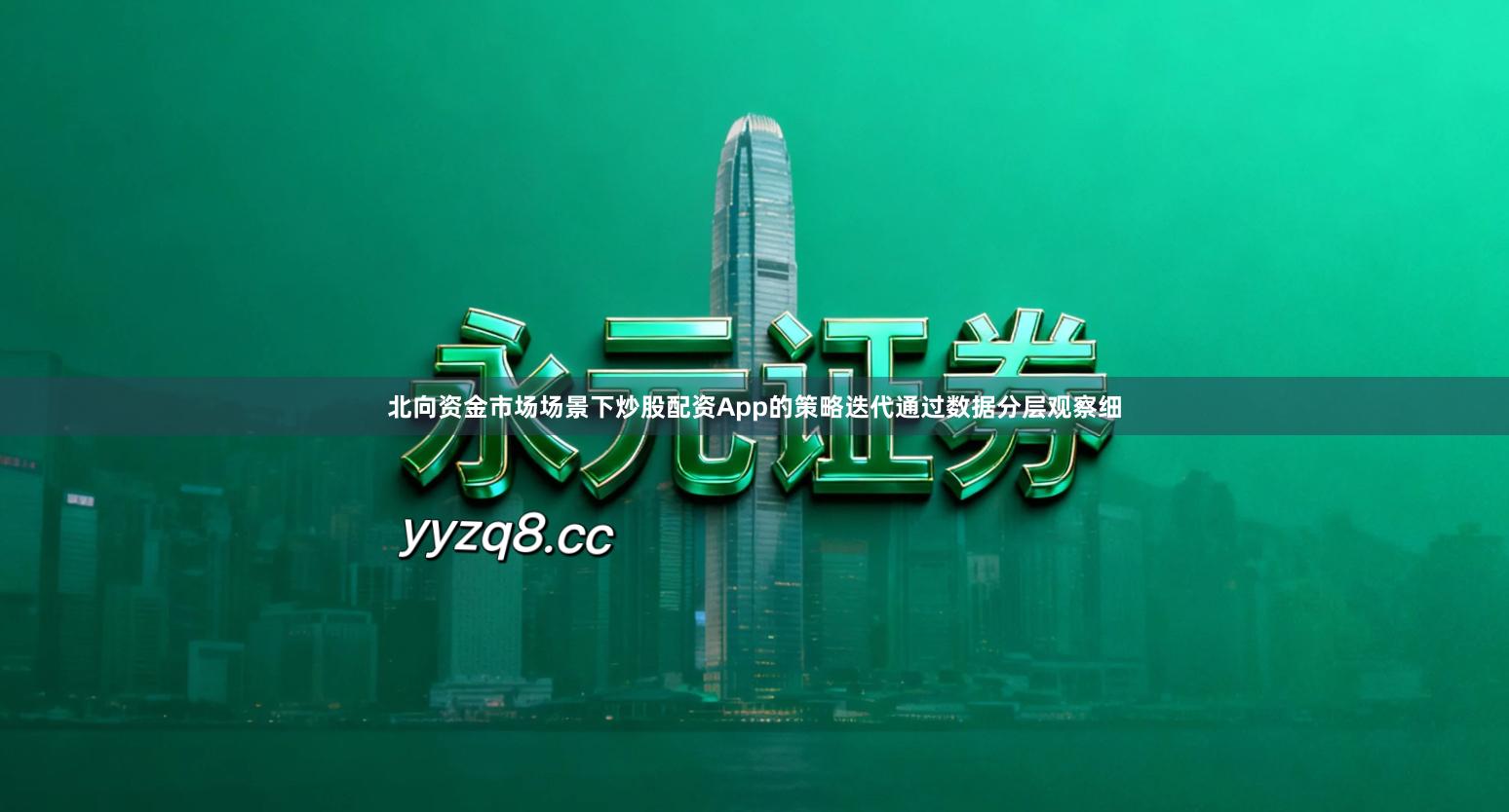 北向资金市场场景下炒股配资App的策略迭代通过数据分层观察细