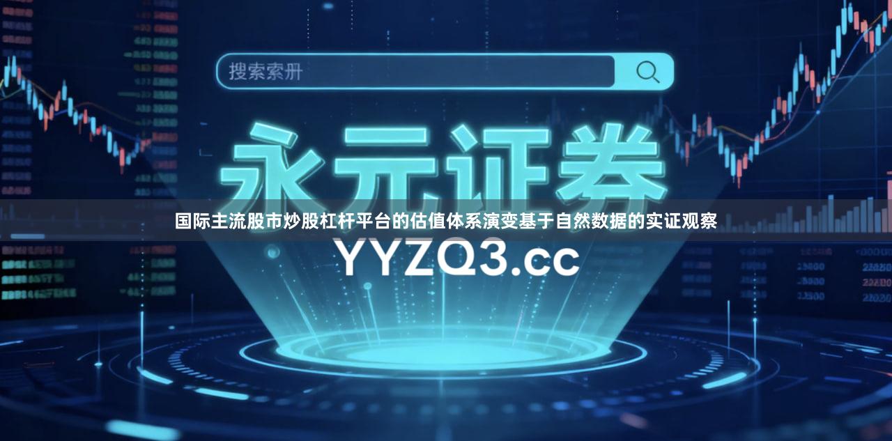 国际主流股市炒股杠杆平台的估值体系演变基于自然数据的实证观察