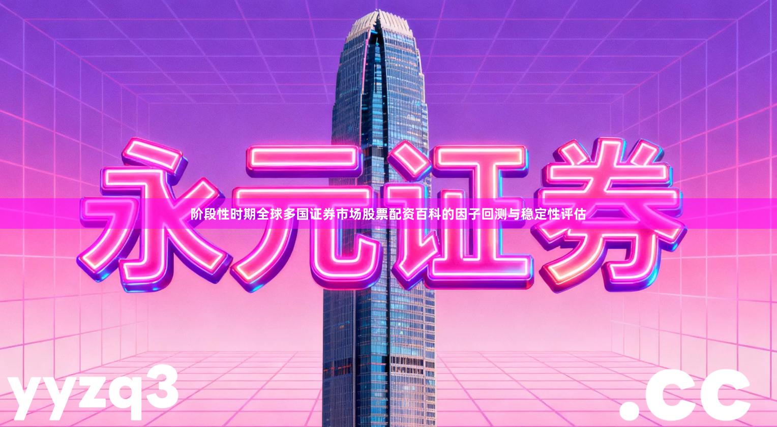 阶段性时期全球多国证券市场股票配资百科的因子回测与稳定性评估