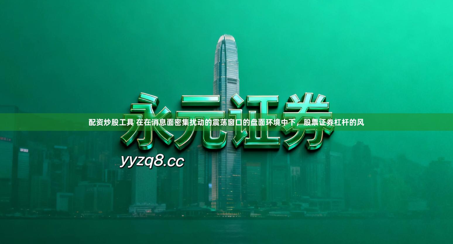 配资炒股工具 在在消息面密集扰动的震荡窗口的盘面环境中下，股票证券杠杆的风