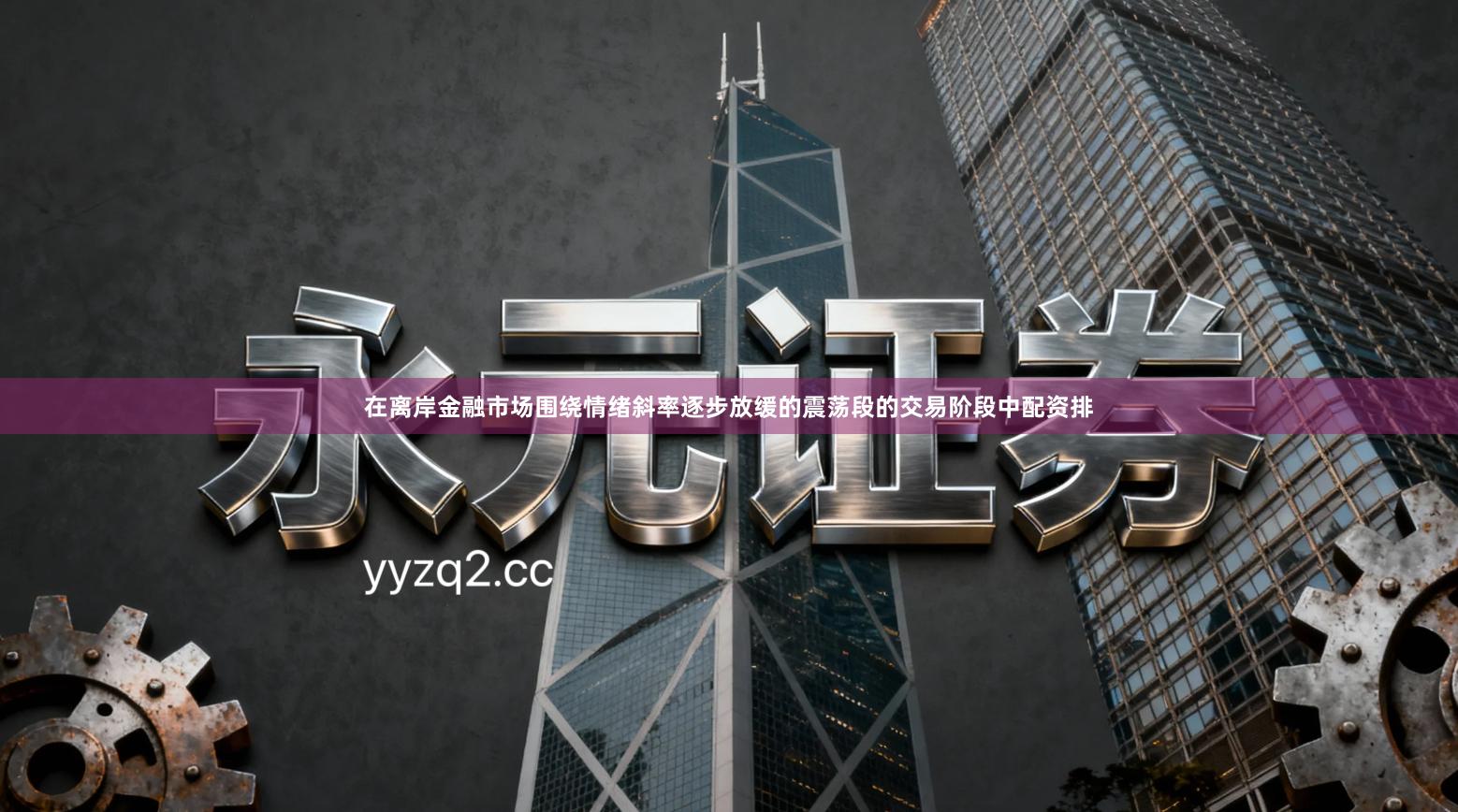 在离岸金融市场围绕情绪斜率逐步放缓的震荡段的交易阶段中配资排