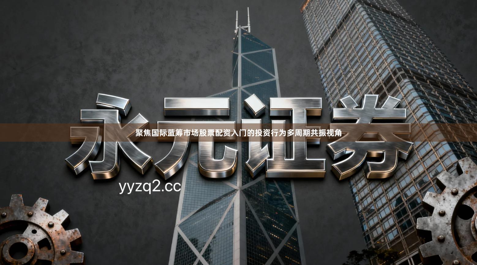 聚焦国际蓝筹市场股票配资入门的投资行为多周期共振视角