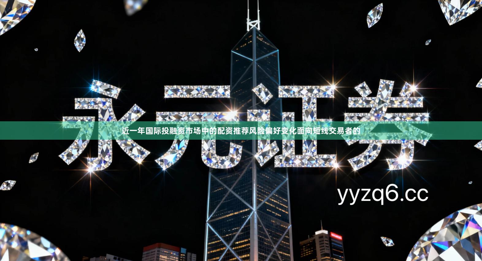 近一年国际投融资市场中的配资推荐风险偏好变化面向短线交易者的