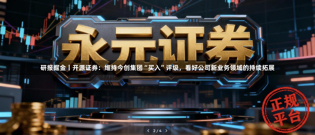 研报掘金丨开源证券：维持今创集团“买入”评级，看好公司新业务领域的持续拓展