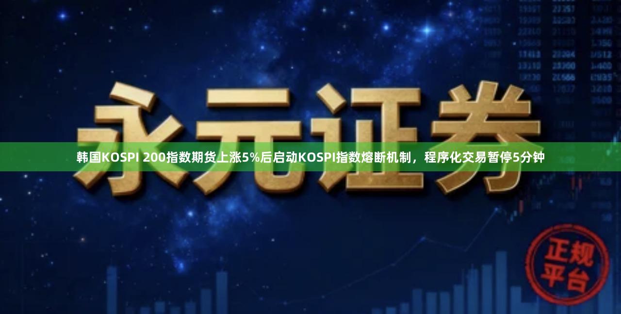 韩国KOSPI 200指数期货上涨5%后启动KOSPI指数熔断机制，程序化交易暂停5分钟
