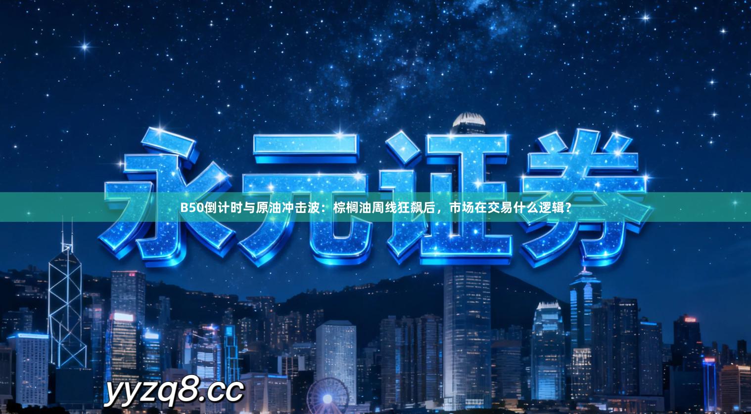 B50倒计时与原油冲击波：棕榈油周线狂飙后，市场在交易什么逻辑？